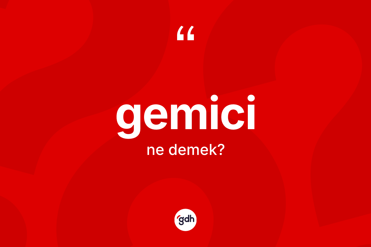 Gemici kelimesinin tanımı nedir? Gemici kelimesinin kaç farklı anlamı var?