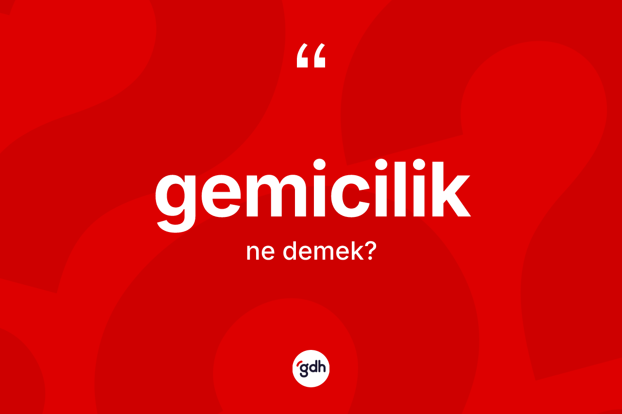 Gemicilik kelimesi ne anlama gelir? Gemiciliğin TDK'ya göre anlamı nedir?