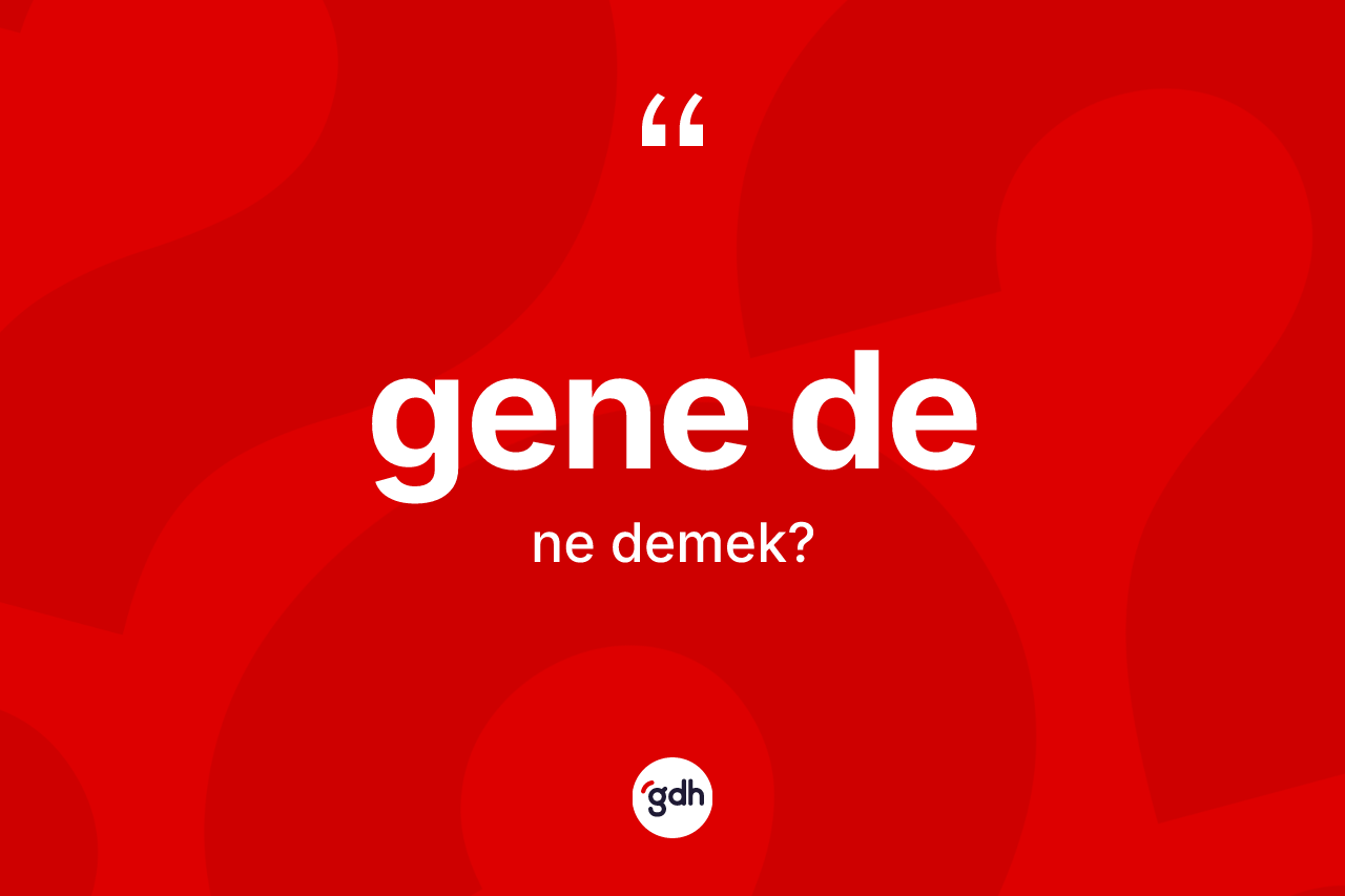 Gene de sözü nedir? Gene de ifadesi nerede kullanılır?