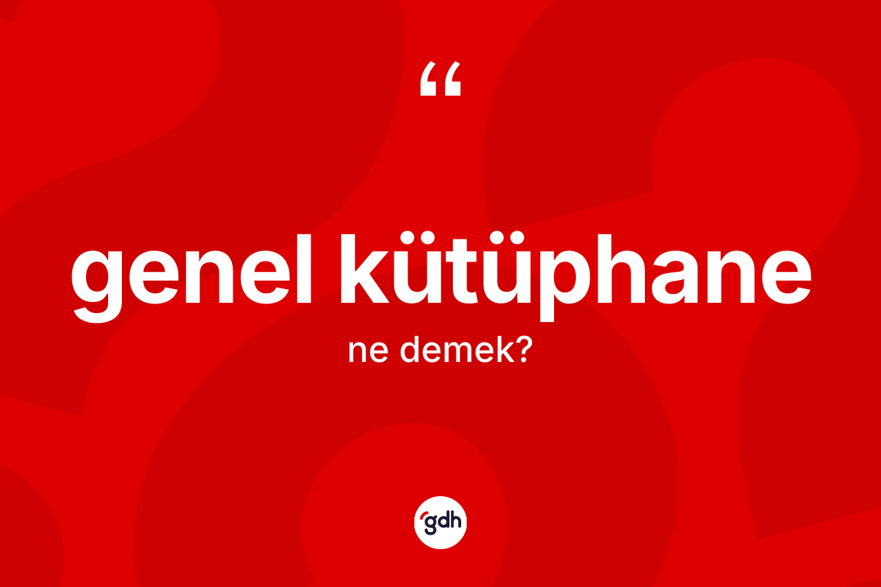 Genel kütüphane kelimesinin sözlükteki tanımı nedir? Genel kütüphanenin TDK'ya göre anlamı nedir?