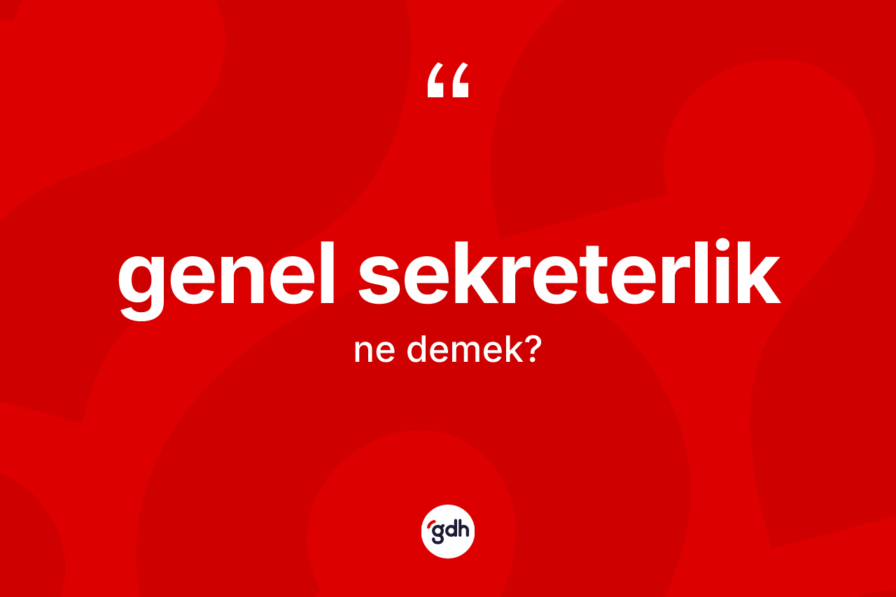 Genel sekreterlik ne anlama gelir? Genel sekreterlik kelimesinin TDK anlamı nedir?