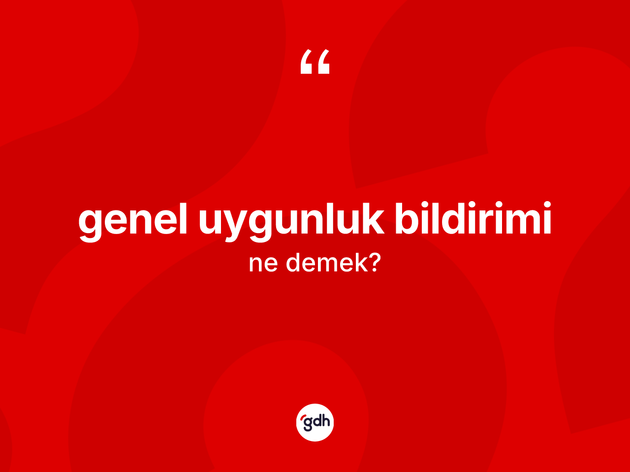 Genel uygunluk bildirimi ne anlama gelir? Genel uygunluk bildirimi kelimesinin özellikleri nelerdir?