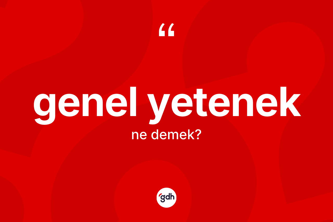Genel yetenek kelimesinin anlamı nedir? Genel yeteneğin TDK'ya göre anlamı nedir?