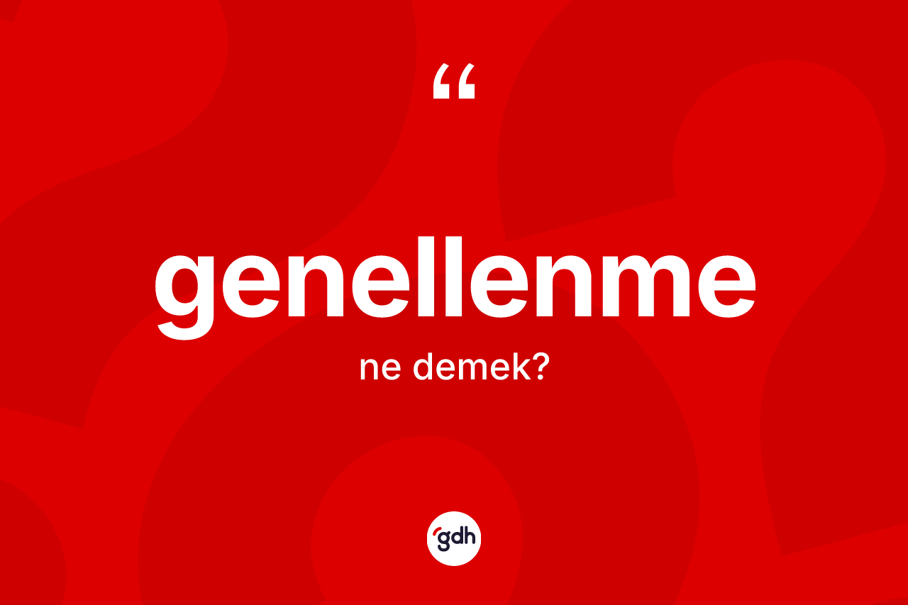Genellenme kelimesinin tanımı nedir? Genellenmenin TDK'ya göre anlamı nedir?