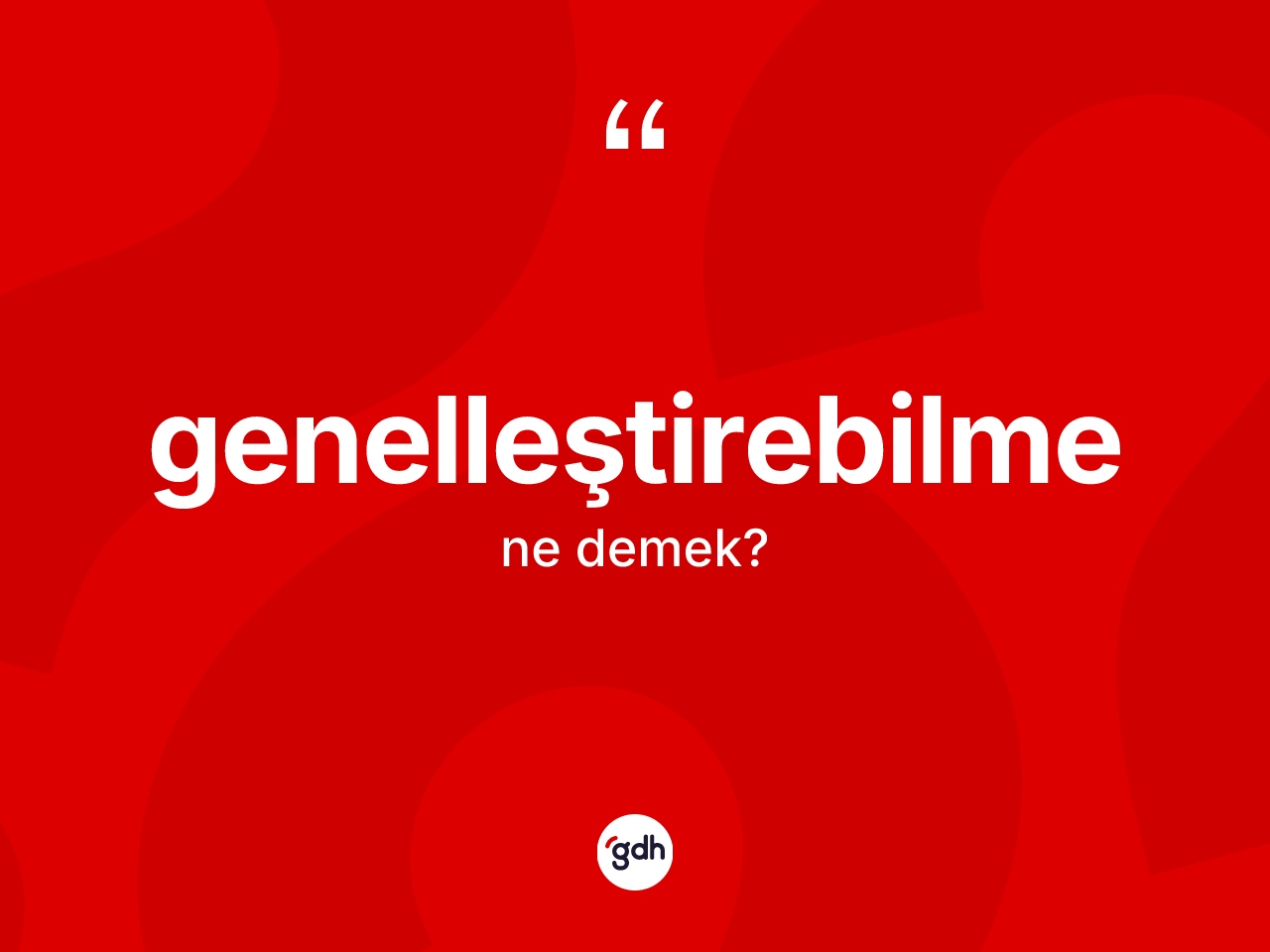 Genelleştirebilme ne anlama gelir? Genelleştirebilmenin TDK'ya göre anlamı nedir?