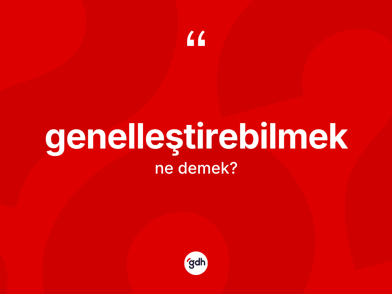 Genelleştirebilmek kelimesi ne anlama gelir? Genelleştirebilmeğin halk arasındaki kullanımı nasıldır?