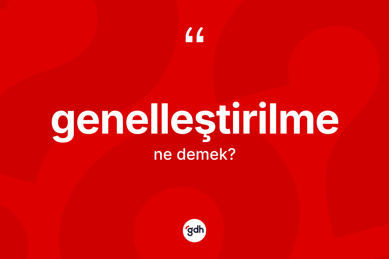 Genelleştirilme kelimesi nedir? Genelleştirilmenin kısaca tanımı nedir?