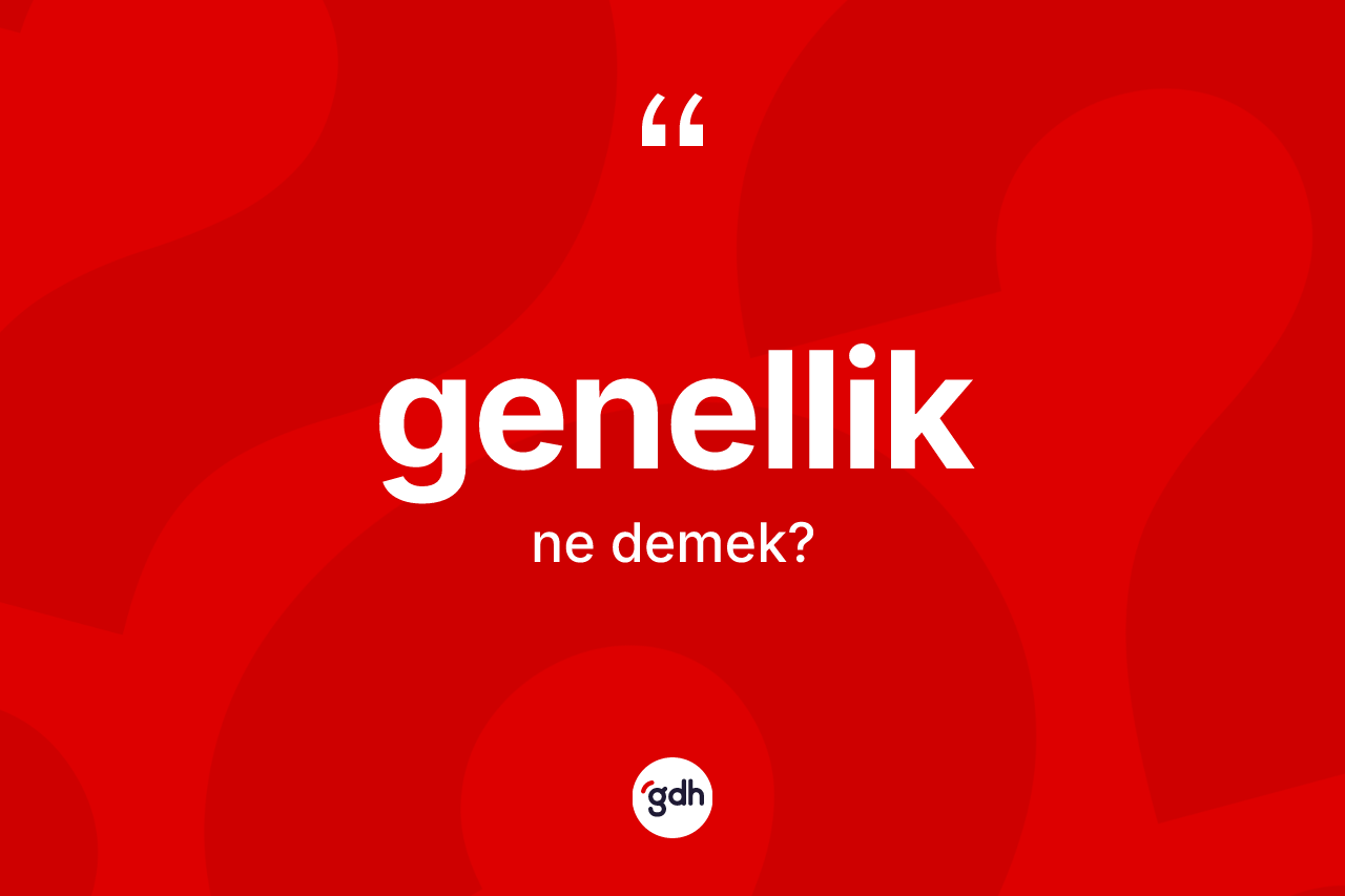 Genellik nedir? Genellik kelimesinin özellikleri nelerdir?