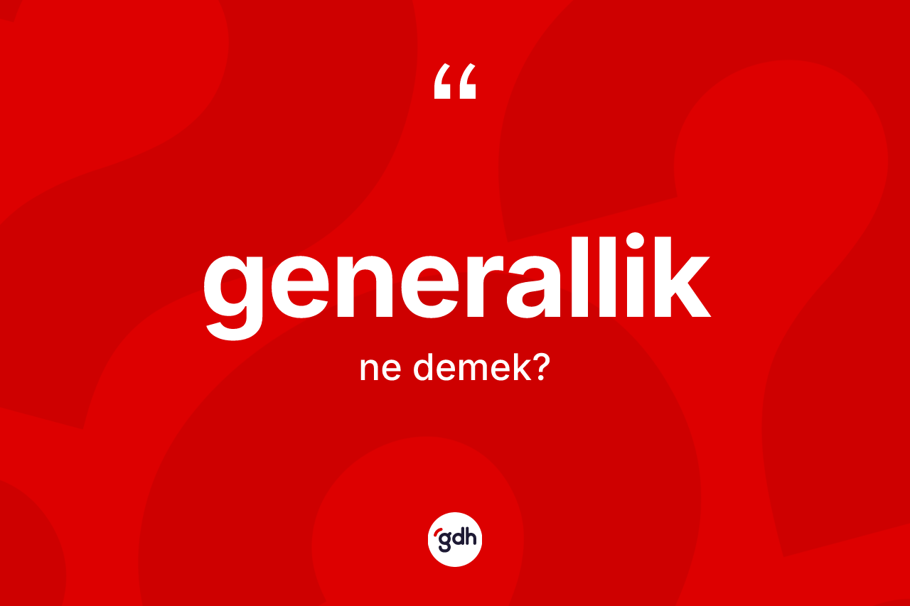 Generallik nedir? Generallik kelimesinin özellikleri nelerdir?