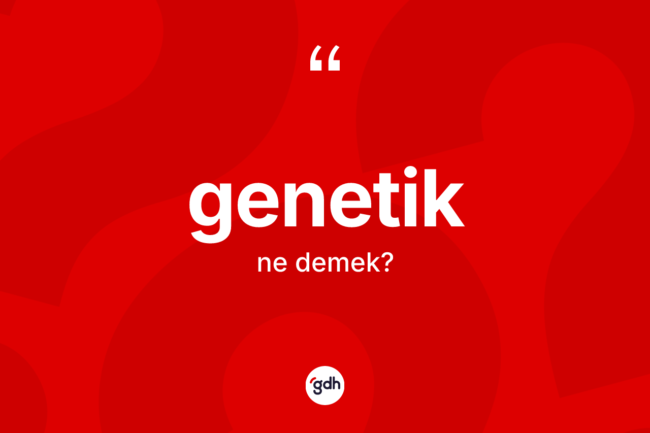 Genetik kelimesinin sözlükteki tanımı nedir? Genetiğin halk arasındaki kullanımı nasıldır?