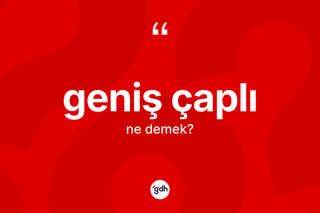 Geniş çaplı kelimesinin sözlükteki tanımı nedir? Geniş çaplının TDK'ya göre anlamı nedir?