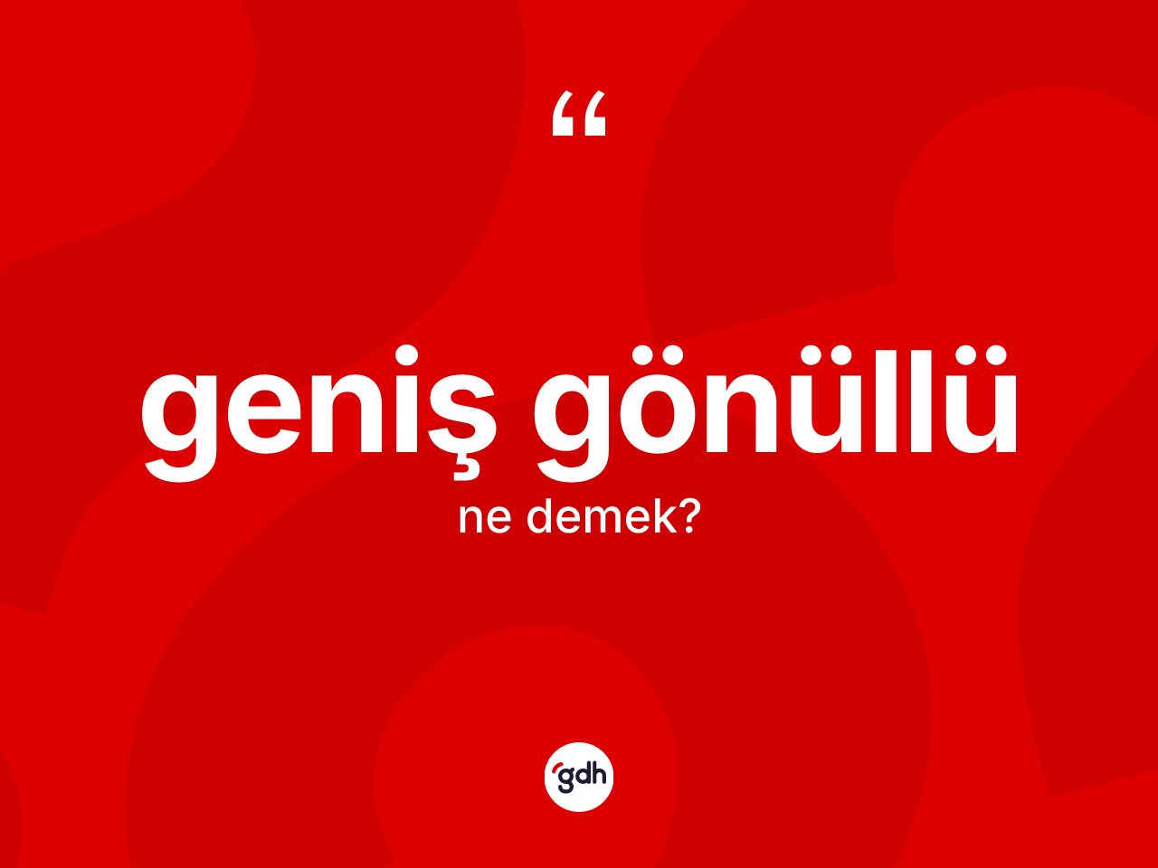 Geniş gönüllü ne anlama gelir? Geniş gönüllü kelimesinin TDK anlamı nedir?