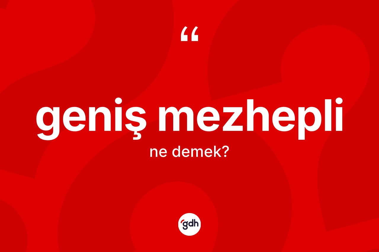Geniş mezhepli kelimesinin anlamı nedir? Geniş mezhepli kelimesinin TDK anlamı nedir?