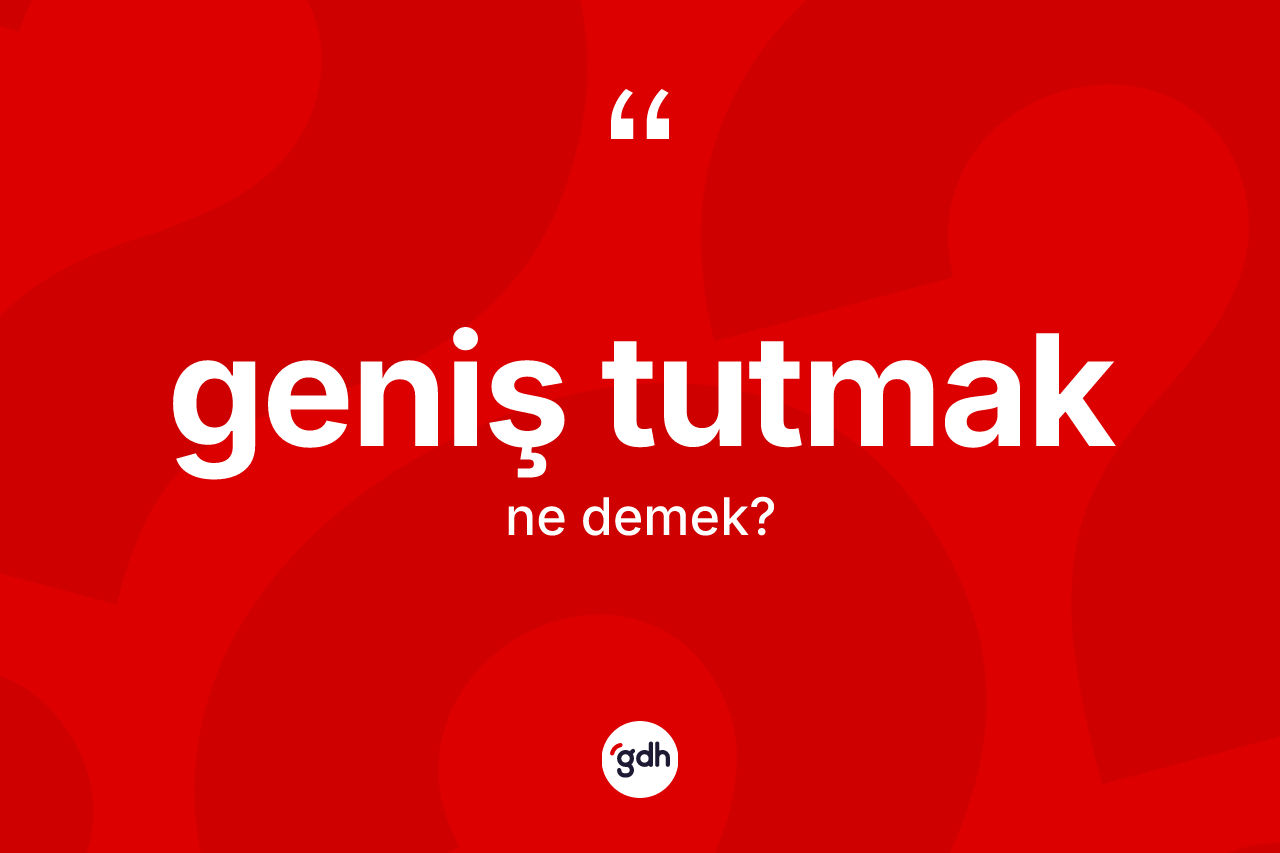 Geniş tutmak ne demek? Geniş tutmak sözü nerede kullanılır?