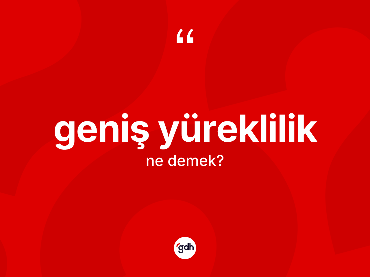 Geniş yüreklilik kelimesi ne anlama gelir? Geniş yürekliliğin halk arasındaki kullanımı nasıldır?
