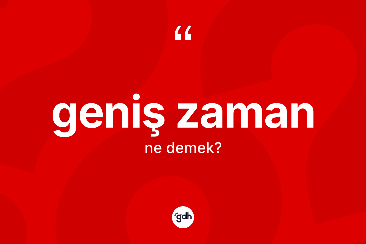 Geniş zaman kelimesinin sözlükteki tanımı nedir? Geniş zamanın TDK'ya göre anlamı nedir?