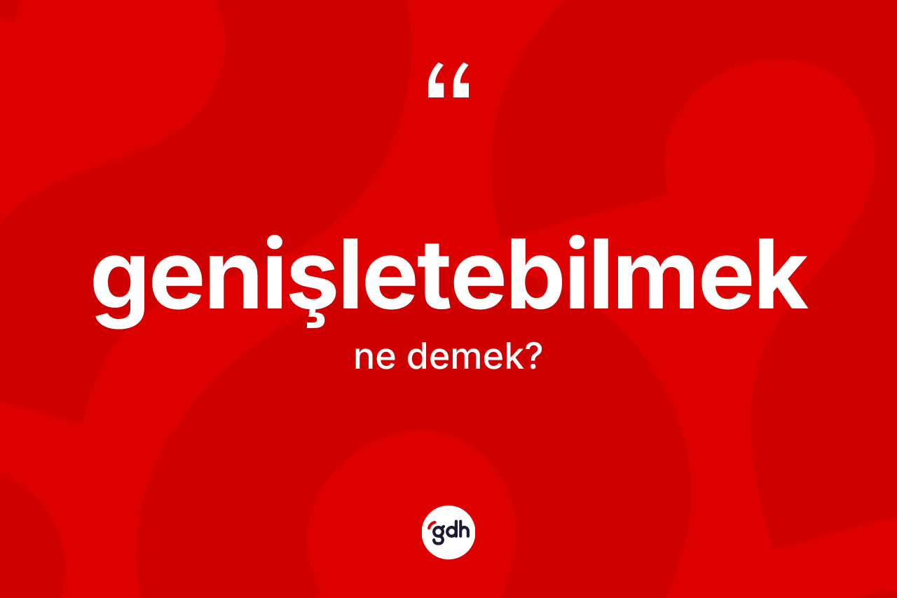 Genişletebilmek kelimesinin tanımı nedir? Genişletebilmeğin kısaca tanımı nedir?