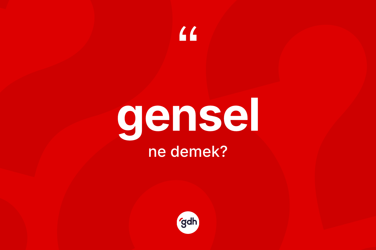 Gensel kelimesinin tanımı nedir? Gensel kelimesinin TDK'ya göre açıklaması nedir?