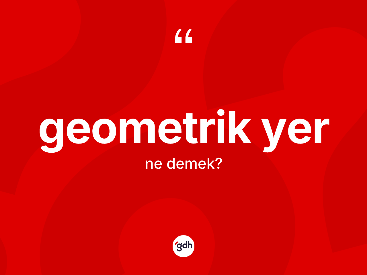 Geometrik yer kelimesi ne anlama gelir? Geometrik yerin TDK'ya göre anlamı nedir?