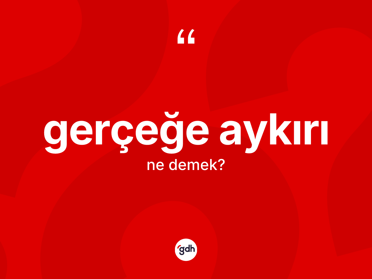 Gerçeğe aykırı ne demek? Gerçeğe aykırı kelimesinin kaç farklı anlamı var?