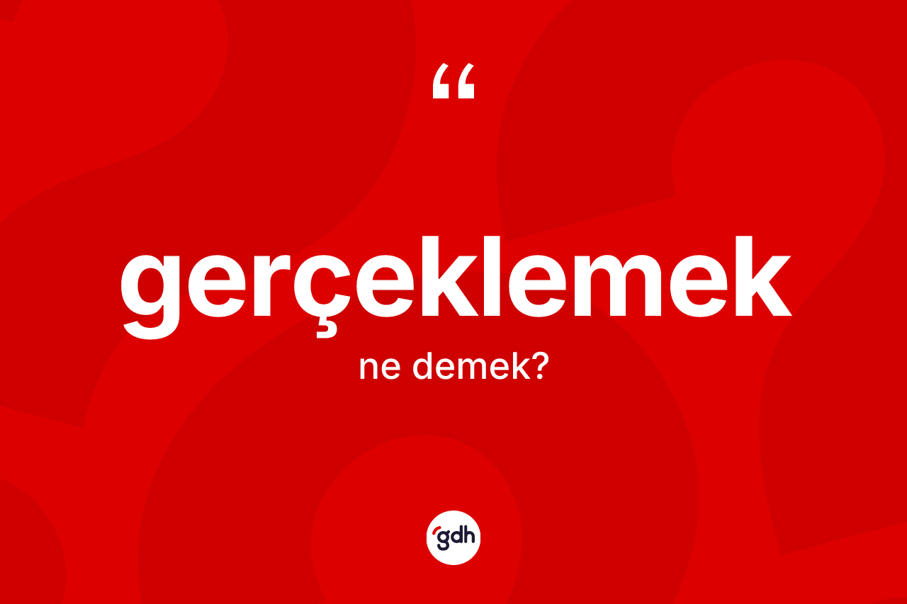 Gerçeklemek kelimesinin tanımı nedir? Gerçeklemek kelimesinin kaç farklı anlamı var?