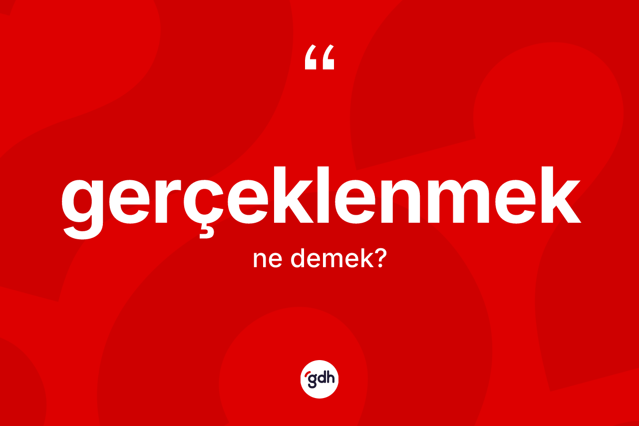 Gerçeklenmek kelimesi ne demek? Gerçeklenmek kelimesinin özellikleri nelerdir?