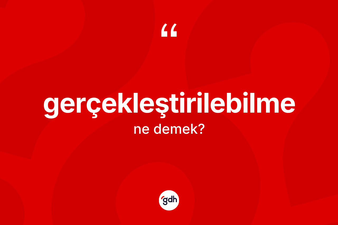 Gerçekleştirilebilme kelimesinin tanımı nedir? Gerçekleştirilebilme kelimesinin özellikleri nelerdir?