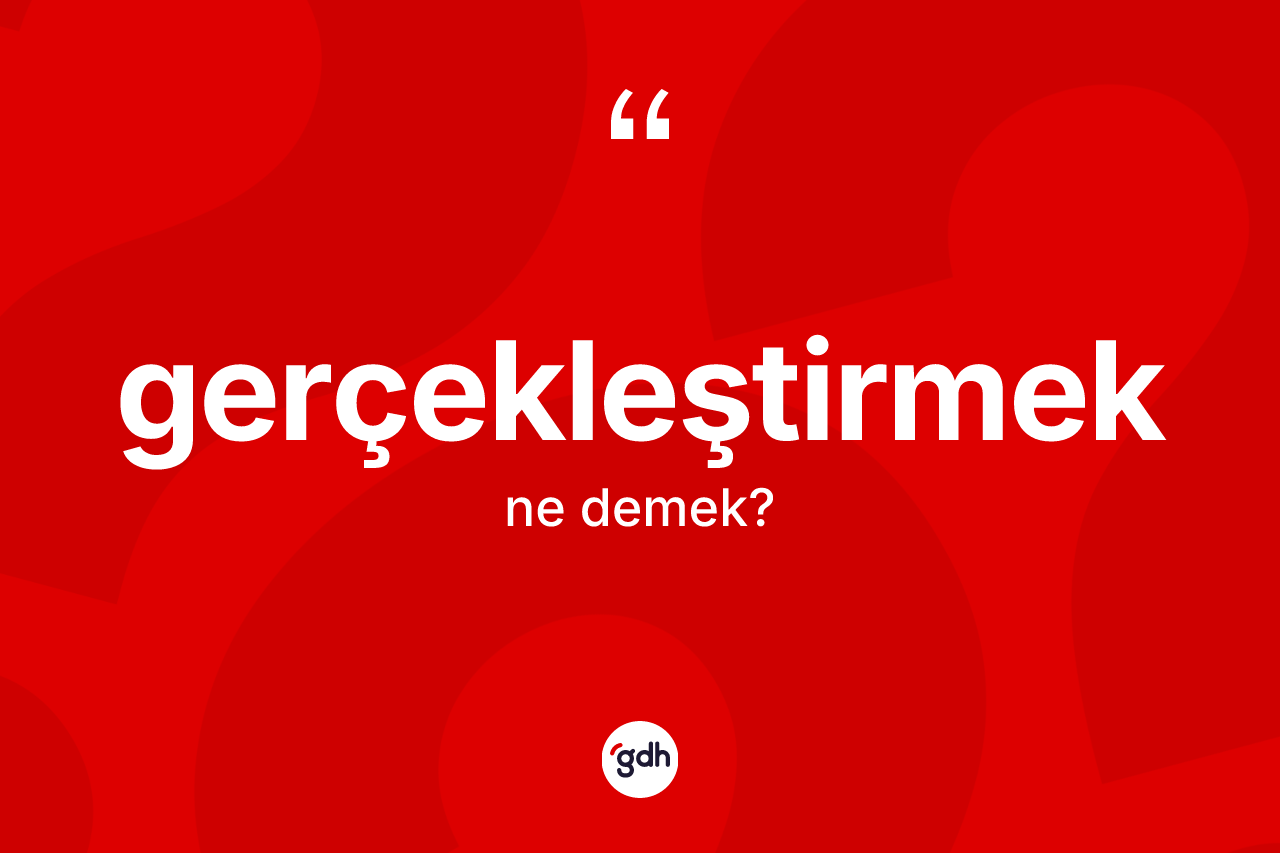 Gerçekleştirmek kelimesi ne demek? Gerçekleştirmek kelimesinin kaç farklı anlamı var?