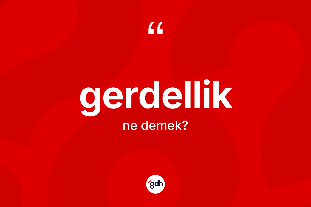 Gerdellik ne demek? Gerdellik kelimesinin TDK anlamı nedir?