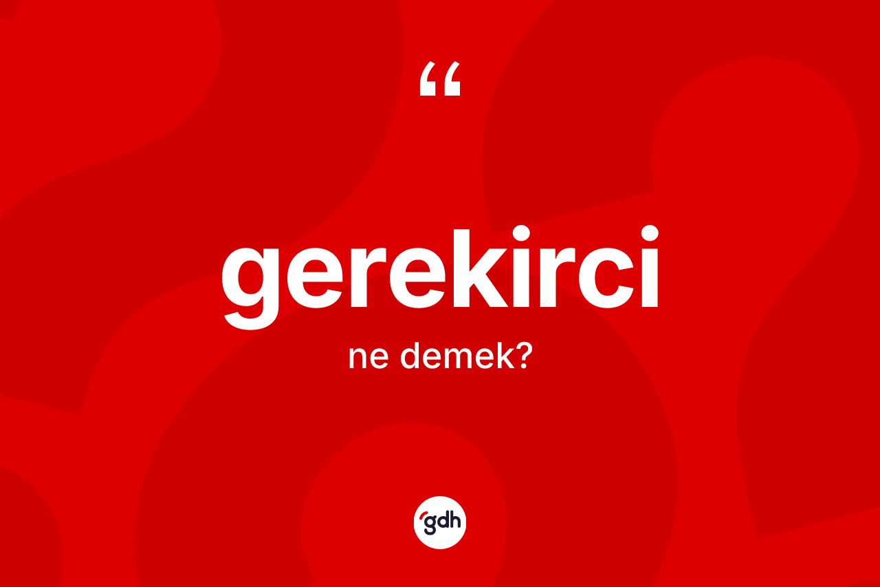 Gerekirci nedir? Gerekircinin TDK'ya göre anlamı nedir?