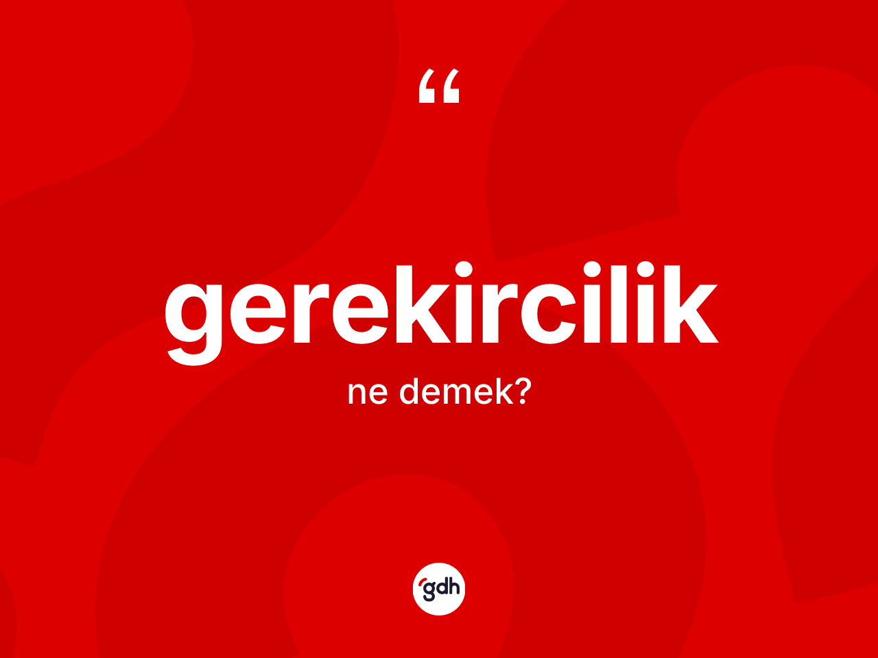 Gerekircilik kelimesi ne demek? Gerekirciliğin halk arasındaki kullanımı nasıldır?