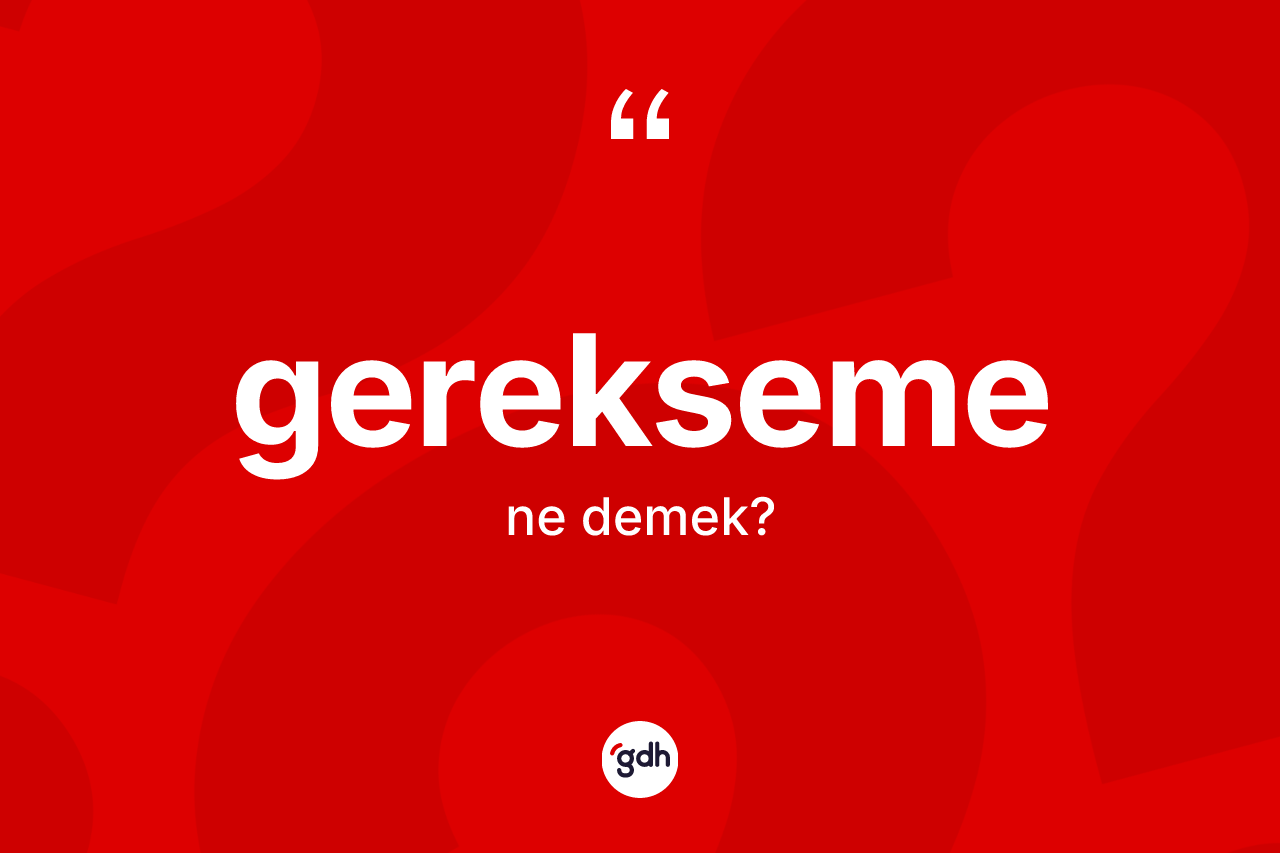 Gerekseme ne anlama gelir? Gerekseme kelimesinin TDK anlamı nedir?