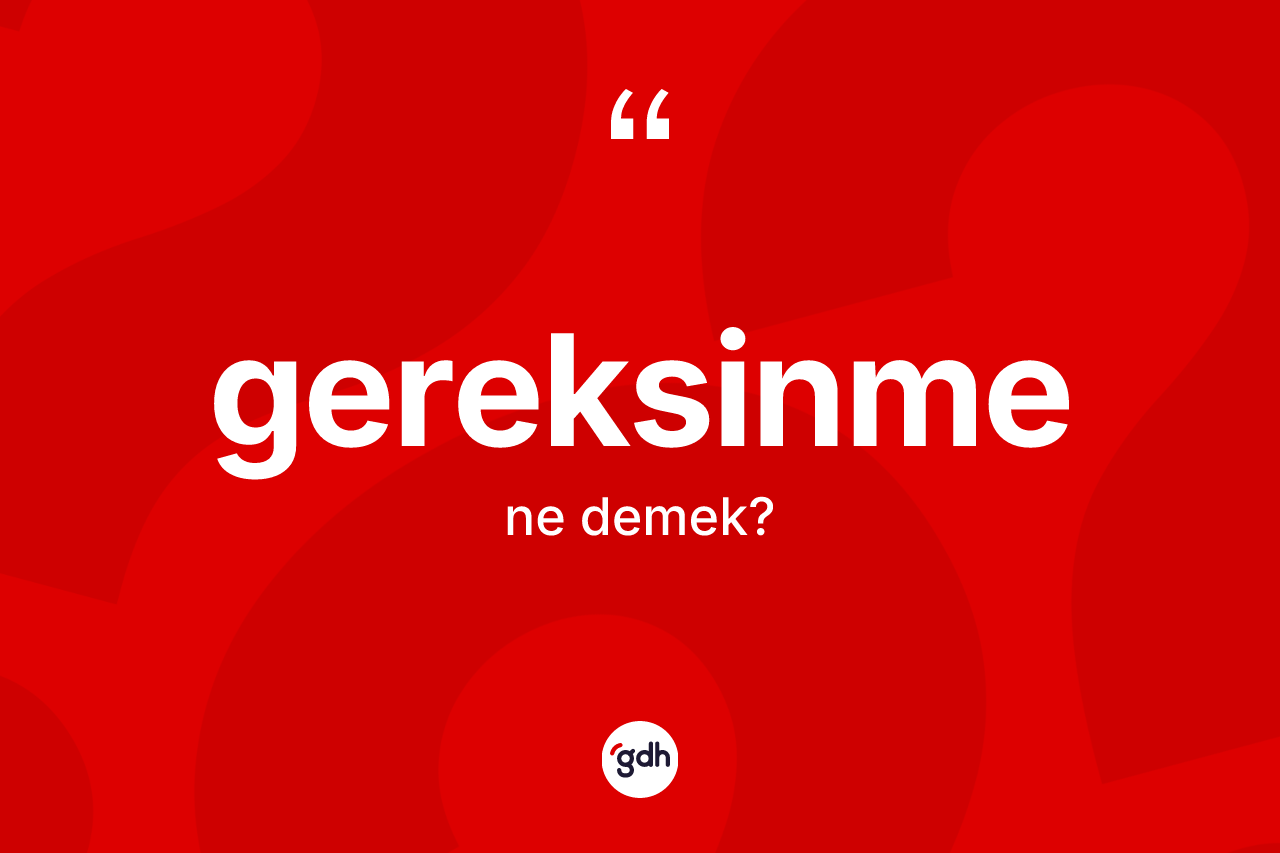 Gereksinme kelimesinin anlamı nedir? Gereksinmenin sözlükteki anlamı nedir?