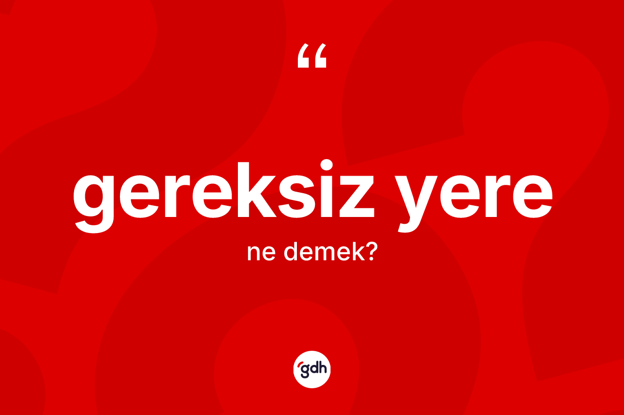 Gereksiz yere nedir? Gereksiz yere kelimesinin özellikleri nelerdir?