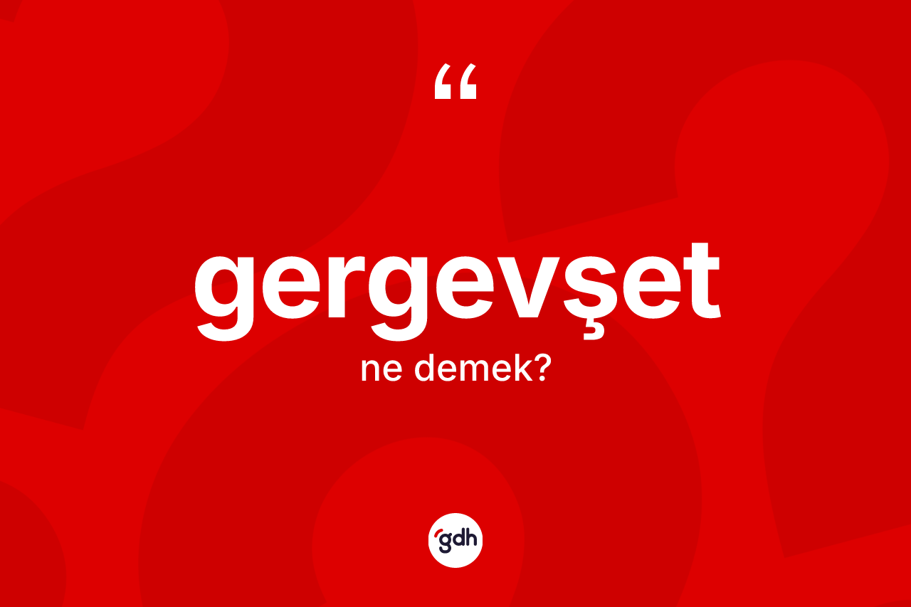 Gergevşet kelimesinin anlamı nedir? Gergevşetin TDK'ya göre anlamı nedir?