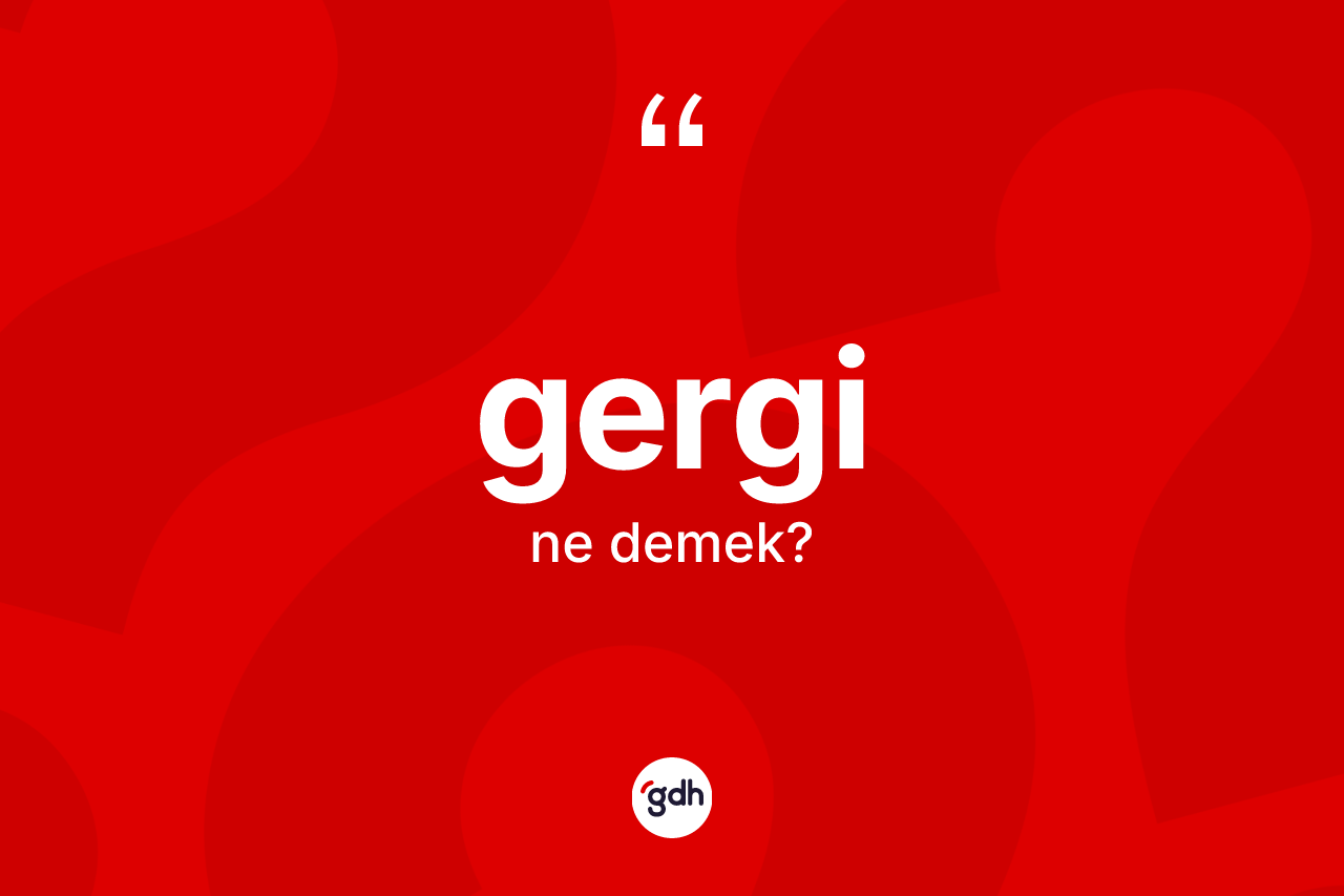 Gergi ne demek? Gerginin TDK'ya göre anlamı nedir?