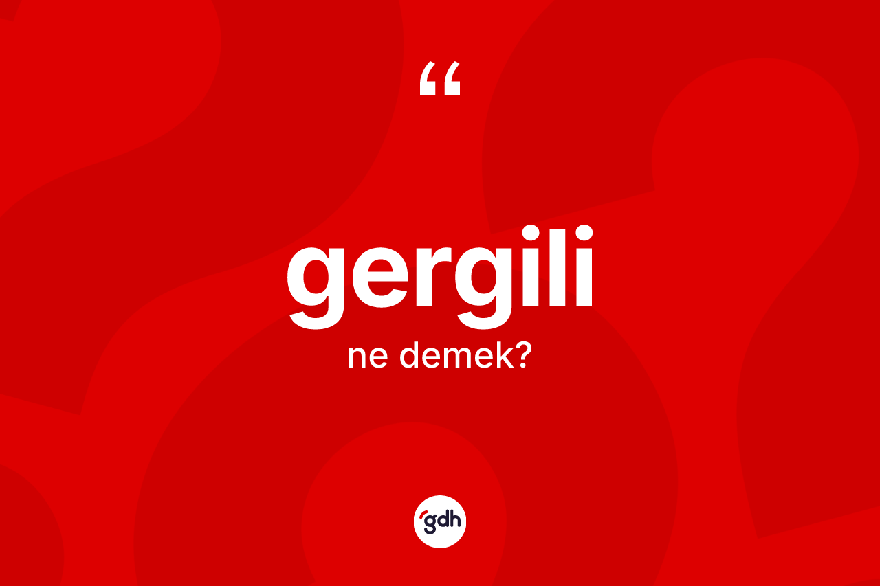 Gergili kelimesinin anlamı nedir? Gergilinin sözlükteki anlamı nedir?
