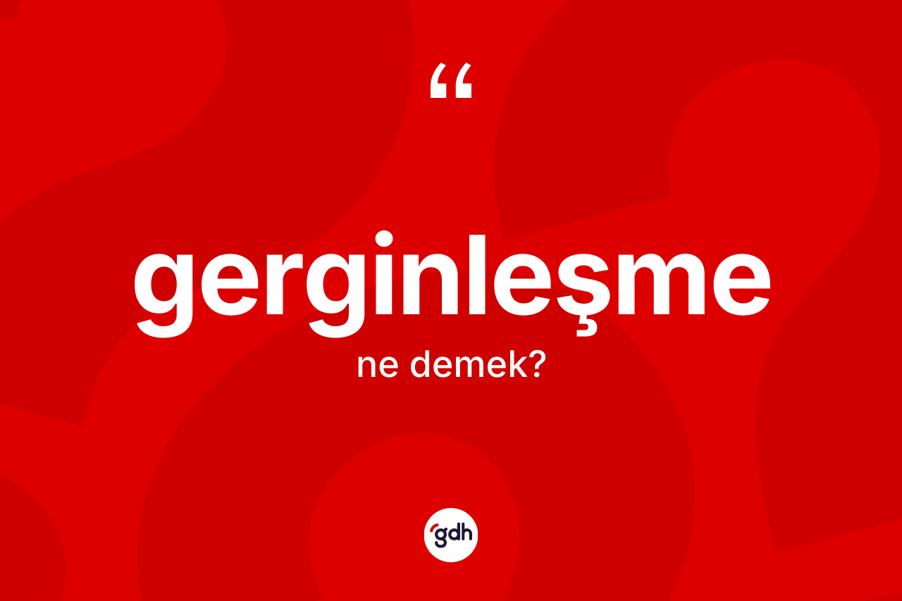 Gerginleşme kelimesinin anlamı nedir? Gerginleşmenin kısaca tanımı nedir?
