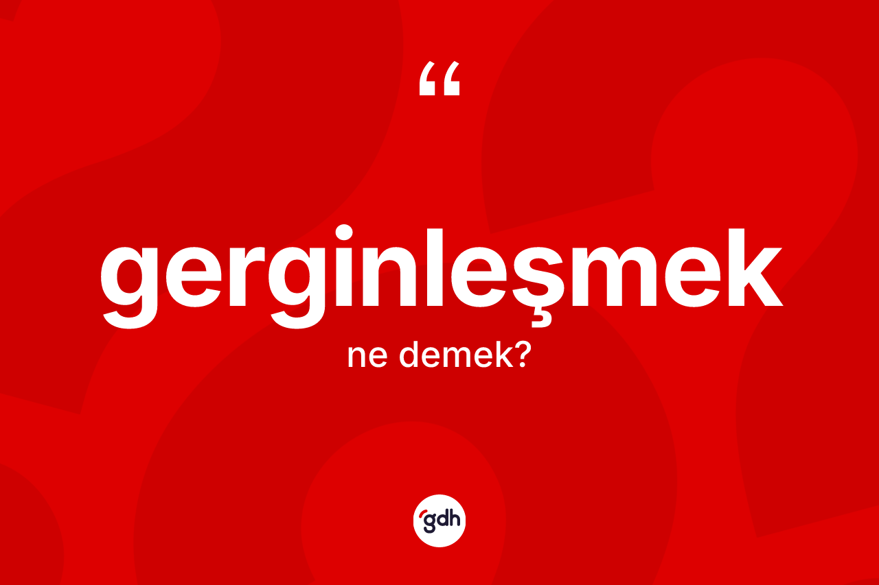 Gerginleşmek kelimesinin tanımı nedir? Gerginleşmeğin halk arasındaki kullanımı nasıldır?