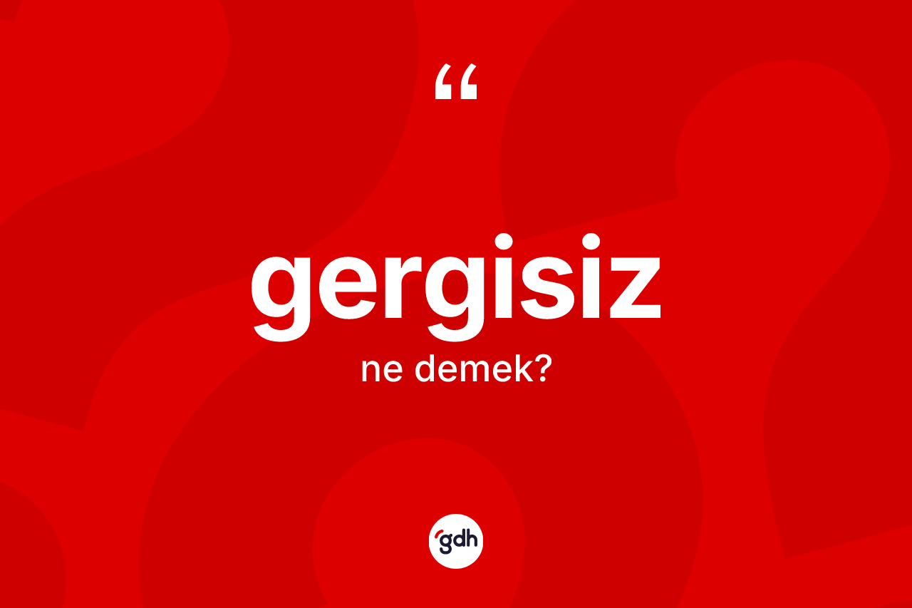Gergisiz ne anlama gelir? Gergisiz kelimesinin özellikleri nelerdir?