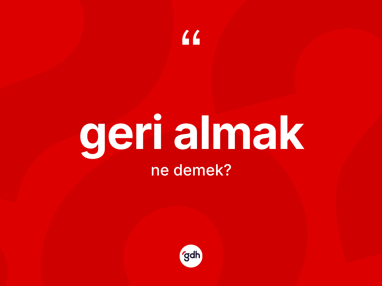 Geri almak ifadesinin sözlükteki anlamı nedir? Geri almak ifadesi nerede kullanılır?