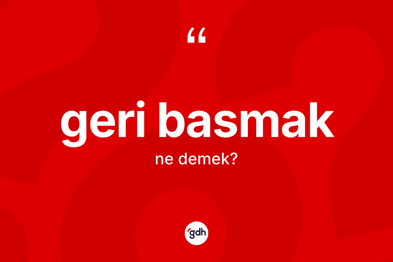 Geri basmak sözü ne demektir? Geri basmak ifadesi nerede kullanılır?
