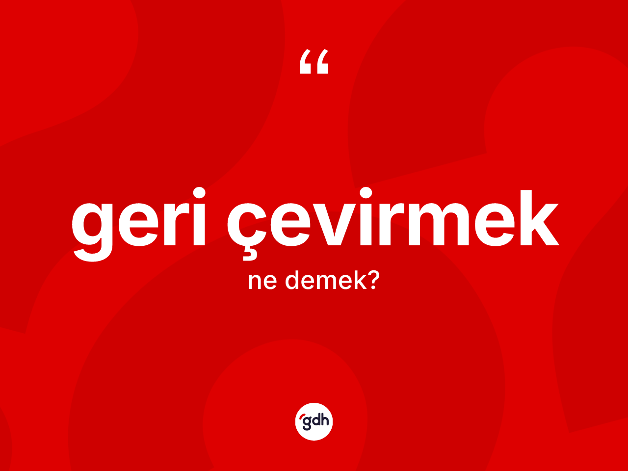 Geri çevirmek ifadesinin anlamı nedir? Geri çevirmek ifadesinin TDK tanımı nedir?