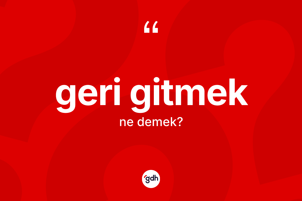 Geri gitmek ifadesi neyi anlatır? Geri gitmek ifadesinin TDK'ya göre anlamı nedir?