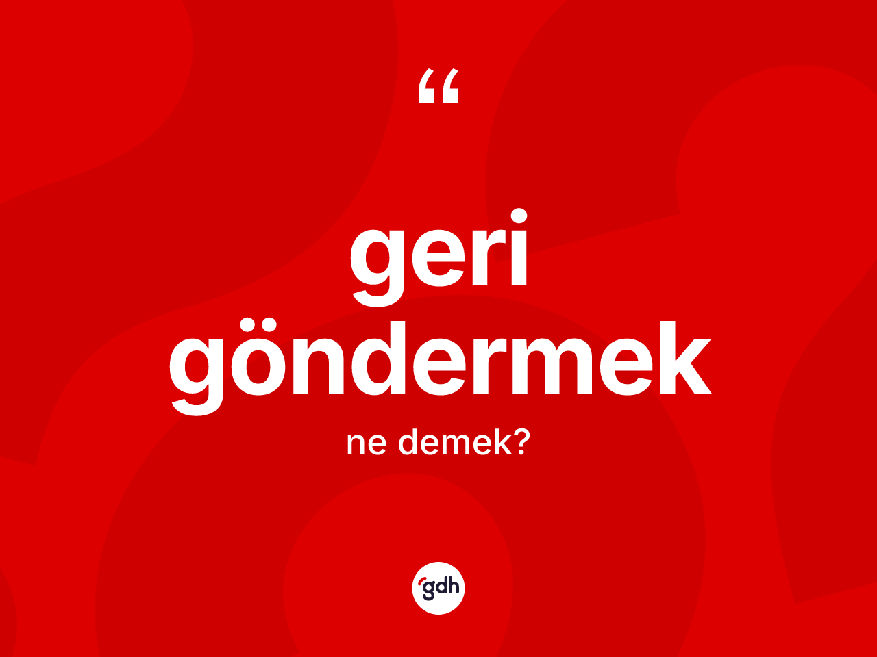 Geri göndermek ifadesinin tanımı nedir? Geri göndermek ifadesinin TDK'ya göre açıklaması nedir?