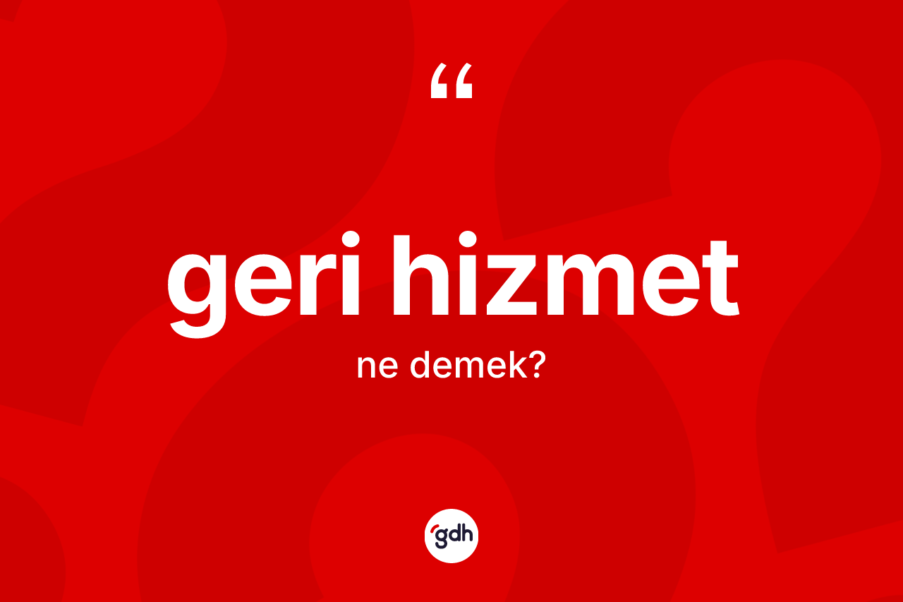 Geri hizmet ne demek? Geri hizmetin sözlükteki anlamı nedir?
