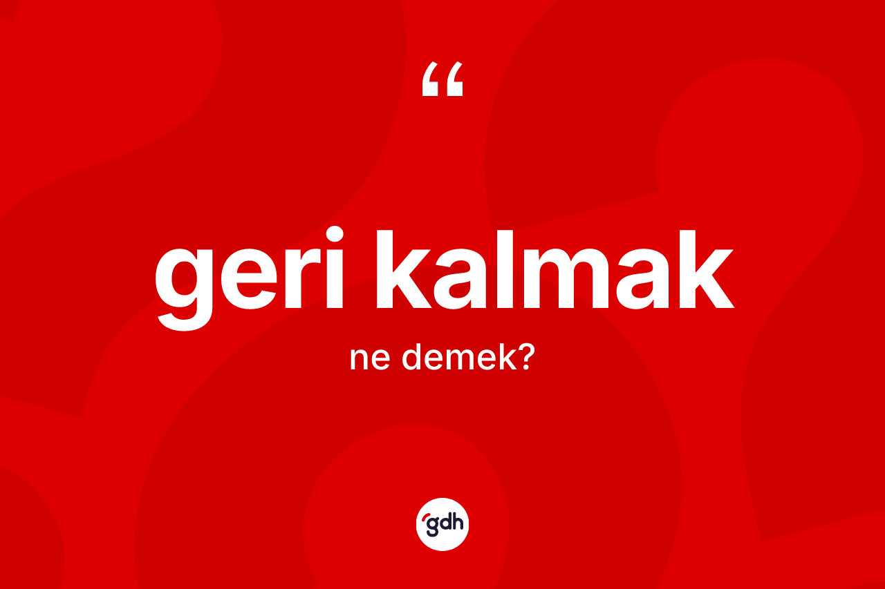 Geri kalmak ifadesinin anlamı nedir? Geri kalmak ifadesinin sözlük anlamı nedir?