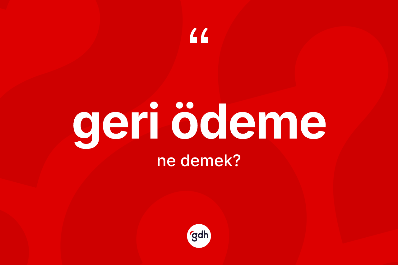 Geri ödeme kelimesinin anlamı nedir? Geri ödemenin halk arasındaki kullanımı nasıldır?