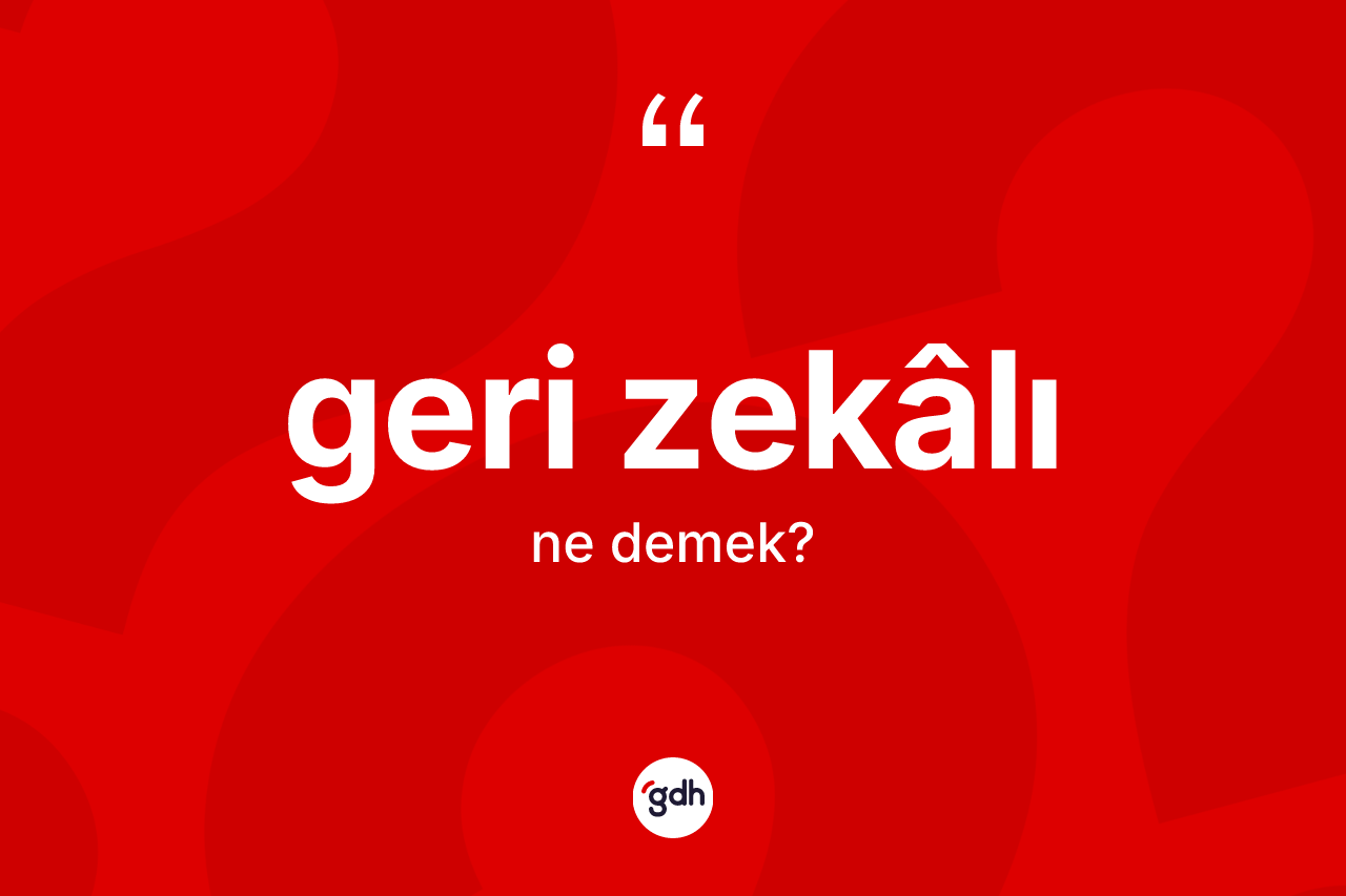 Geri zekâlı kelimesinin tanımı nedir? Geri zekâlının TDK'ya göre anlamı nedir?
