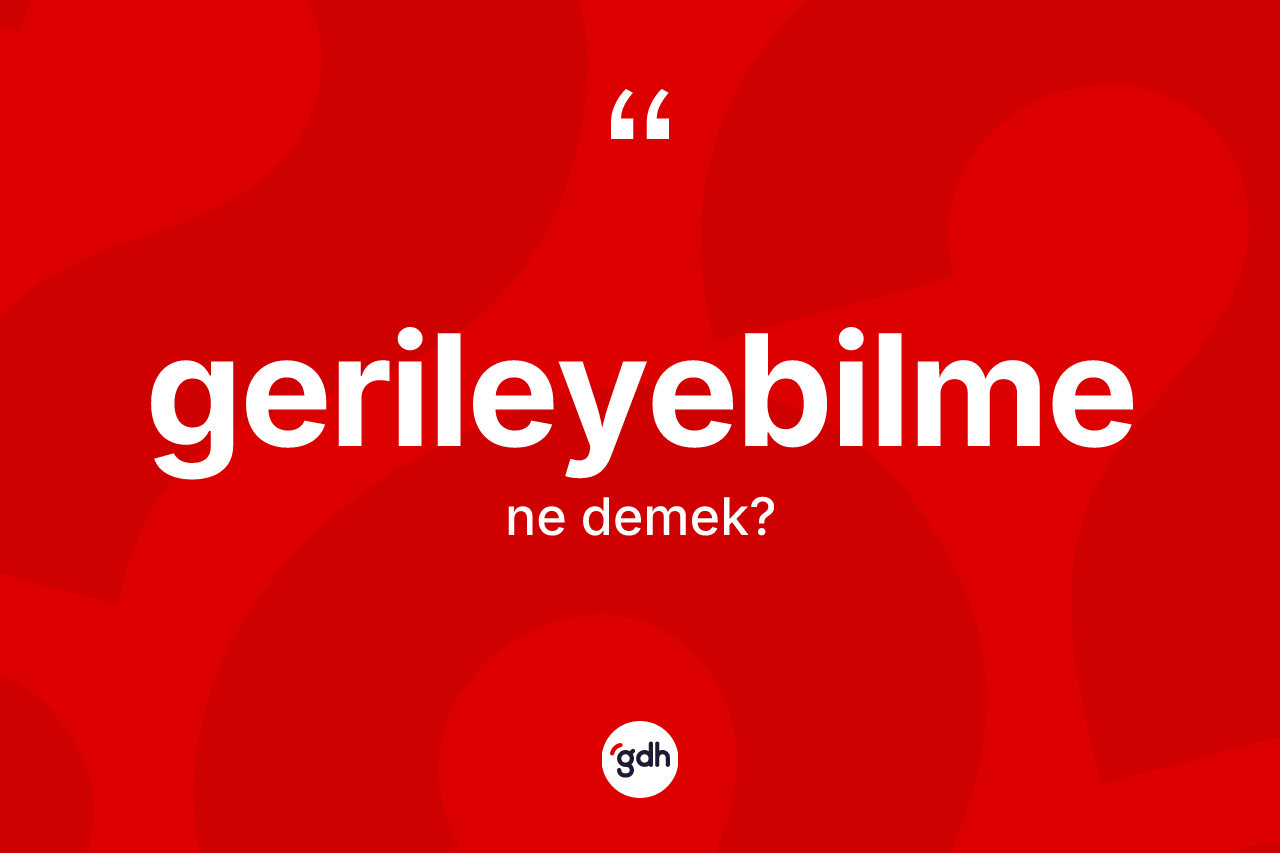 Gerileyebilme ne demek? Gerileyebilmenin TDK'ya göre anlamı nedir?